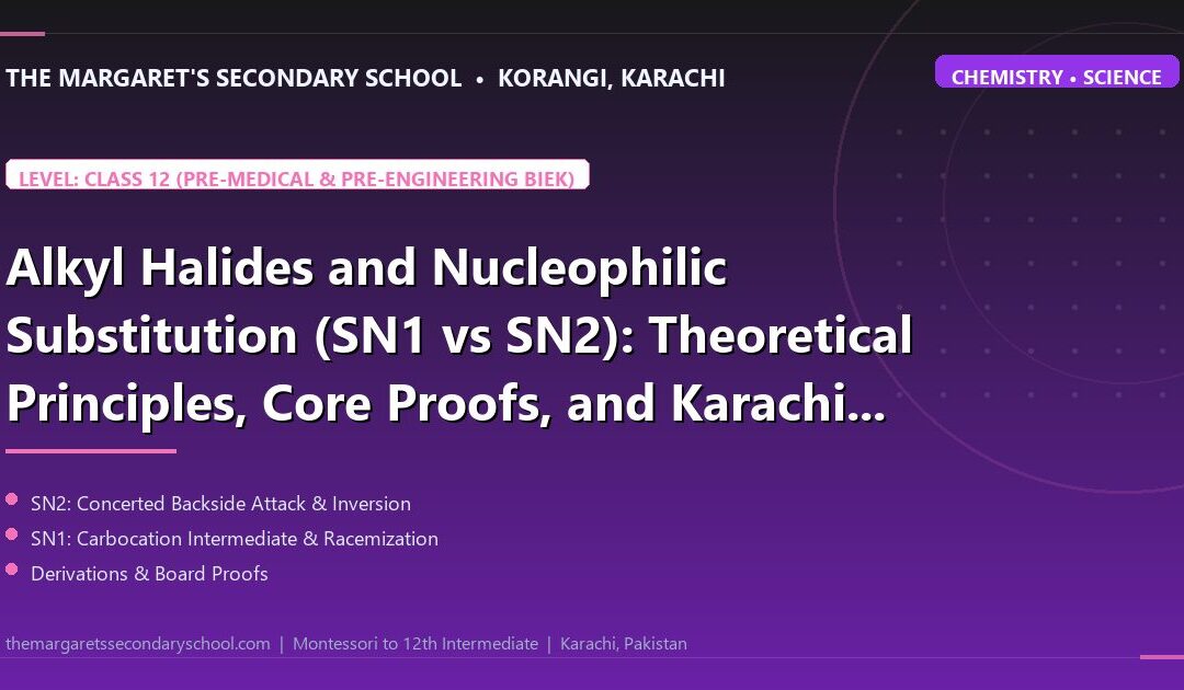 Alkyl Halides and Nucleophilic Substitution (SN1 vs SN2): Theoretical Principles, Core Proofs, and Karachi Board Derivations - The Margaret's Secondary School